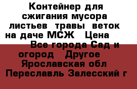 Контейнер для сжигания мусора (листьев, травы, веток) на даче МСЖ › Цена ­ 7 290 - Все города Сад и огород » Другое   . Ярославская обл.,Переславль-Залесский г.